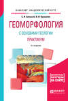 Геоморфология с основами геологии. Практикум 4-е изд., испр. и доп. Учебное пособие для академического бакалавриата