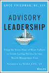 Advisory Leadership. Using the Seven Steps of Heart Culture to Create Lasting Success for Any Wealth Management Firm