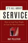 It's All About Service. How to Lead Your People to Care for Your Customers