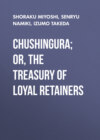 Chushingura; Or, The Treasury of Loyal Retainers