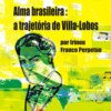 Alma brasileira: a trajetória de Villa-Lobos (Integral)