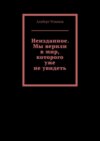 Неизданное. Мы верили в мир, которого уже не увидеть