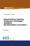 Концептуальные проблемы разработки и упрочнения лезвийного металлорежущего инструмента. (Аспирантура, Бакалавриат, Магистратура, Специалитет). Монография.