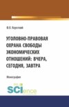 Уголовно-правовая охрана свободы экономических отношений: вчера, сегодня, завтра. (Аспирантура, Магистратура). Монография.