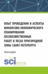 Опыт проведения и аспекты финансово-экономического планирования лесохозяйственных работ в лесах пригородной зоны Санкт-Петербурга. (Аспирантура, Бакалавриат, Магистратура, Специалитет). Монография.