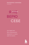 Я (не) верю себе. Как перестать быть заложником прошлого и смело идти по жизни