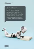 Последнее изобретение человечества: Искусственный интеллект и конец эры Homo sapiens - Джеймс Баррат