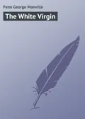 The White Virgin - Fenn George Manville