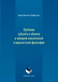 Проблема субъекта и объекта в немецкой классической и марксистской философии - Константин Николаевич Любутин