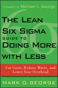 The Lean Six Sigma Guide to Doing More With Less. Cut Costs, Reduce Waste, and Lower Your Overhead - Mark George O.