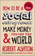 How to be a Social Entrepreneur. Make Money and Change the World - Robert  Ashton