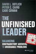 The Unfinished Leader. Balancing Contradictory Answers to Unsolvable Problems - David L. Dotlich