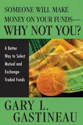 Someone Will Make Money on Your Funds - Why Not You?. A Better Way to Pick Mutual and Exchange-Traded Funds - Gary Gastineau L.