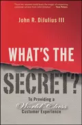 What's the Secret?. To Providing a World-Class Customer Experience - John R. DiJulius, III