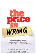 The Price is Wrong. Understanding What Makes a Price Seem Fair and the True Cost of Unfair Pricing - Sarah  Maxwell