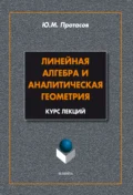 Линейная алгебра и аналитическая геометрия. Курс лекций - Ю. М. Протасов