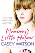 Mummy’s Little Helper: The heartrending true story of a young girl secretly caring for her severely disabled mother - Casey  Watson