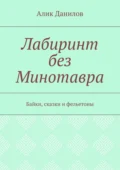 Лабиринт без Минотавра. Байки, сказки и фельетоны - Алик Владимирович Данилов