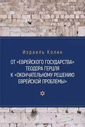 От «Еврейского государства» Теодора Герцля к «Окончательному решению еврейской проблемы» - Израиль Колин