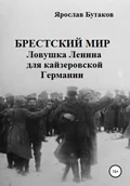 Брестский мир: ловушка Ленина для кайзеровской Германии - Ярослав Александрович Бутаков