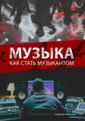 Музыка. Как стать музыкантом - Сергей Викторович Аксёнов