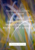 Развивай эмоциональный интеллект: наша жизнь – это эмоции! Расскажу, что и как - Владимир Александрович Дресвянников