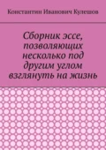 Сборник эссе, позволяющих несколько под другим углом взглянуть на жизнь - Константин Иванович Кулешов