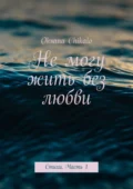 Не могу жить без любви. Стихи. Часть 1 - Oksana Chikalo