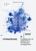 Управление и мозг. Руководство по развитию и мотивации сотрудников. Помощь для руководителей - Константин Евгеньевич Тупикин