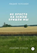 Не просто на землю пришли мы - Лидия Григорьевна Терехова