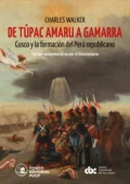 De Túpac Amaru a Gamarra: Cusco y la formación del Perú republicano - Charles A. Walker