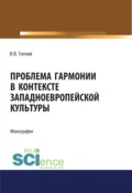 Проблема гармонии в контексте западноевропейской культуры. (Аспирантура, Ассистентура, Бакалавриат). Монография. - Инна Владимировна Топчий