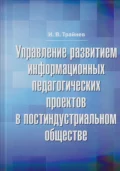 Управление развитием информационных педагогических проектов в постиндустриальном обществе - И. В. Трайнев