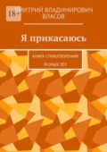 Я прикасаюсь. Книга стихотворений разных лет - Дмитрий Владимирович Власов