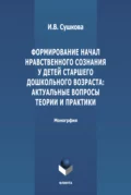 Формирование начал нравственного сознания у детей старшего дошкольного возраста: актуальные вопросы теории и практики - И. В. Сушкова