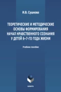 Теоретические и методические основы формирования начал нравственного  сознания у детей 6-7-го года жизни - И. В. Сушкова