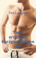 Tims erotische Kurzgeschichten 4 - Tim Langner