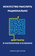 Искусство мыслить рационально. Шорткаты в математике и в жизни - Маркус дю Сотой