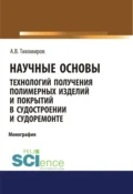 Научные основы технология получения полимерных изделий и покрытий в судостроении и судоремонте. (Аспирантура, Бакалавриат, Магистратура). Монография. - Александр Васильевич Тихомиров