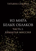 Из мира белых облаков. Часть 2. Крылатая миссия - Татьяна Анатольевна Сергеева