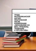 Труды Республиканской научно-практической online-конференции «Образование XXI века: проблемы, тенденции и перспективы» - Николай Сергеевич Лустов