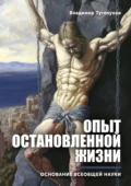 Опыт остановленной жизни. Основание всеобщей науки - Владимир Николаевич Туголуков