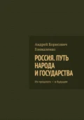 Россия. Путь народа и государства. Из прошлого – в будущее - Андрей Борисович Гонжаленко