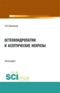 Остеохондропатии и асептические некрозы. (Аспирантура, Бакалавриат, Магистратура). Монография. - Николай Яковлевич Прокопьев