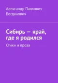 Сибирь – край, где я родился. Стихи и проза - Александр Павлович Богданович