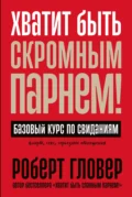 Хватит быть скромным парнем! Базовый курс по свиданиям - Роберт Гловер