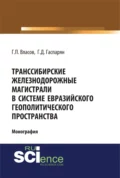 Транссибирские железнодорожные магистрали в системе евразийского геополитического пространства. (Бакалавриат, Магистратура). Монография. - Геннадий Петрович Власов