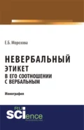 Невербальный этикет в его соотношении с вербальным. (Бакалавриат, Магистратура, Специалитет). Монография. - Елена Борисовна Морозова