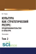 Культура как стратегический ресурс. Предпринимательство в культуре. Том 2. (Аспирантура, Ассистентура, Бакалавриат, Магистратура). Монография. - Ирина Георгиевна Хангельдиева