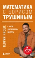 Математика с Борисом Трушиным. Теория чисел: с нуля до теоремы Эйлера - Б. В. Трушин